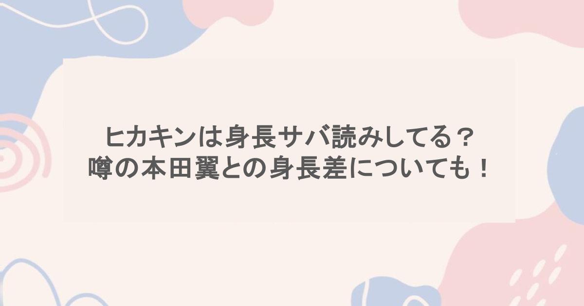 ヒカキンは身長サバ読みしてる？噂の本田翼との身長差についても！