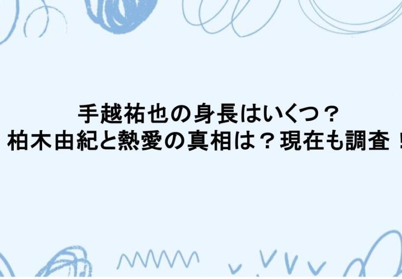 手越祐也の身長はいくつ？柏木由紀と熱愛の真相は？現在も調査！