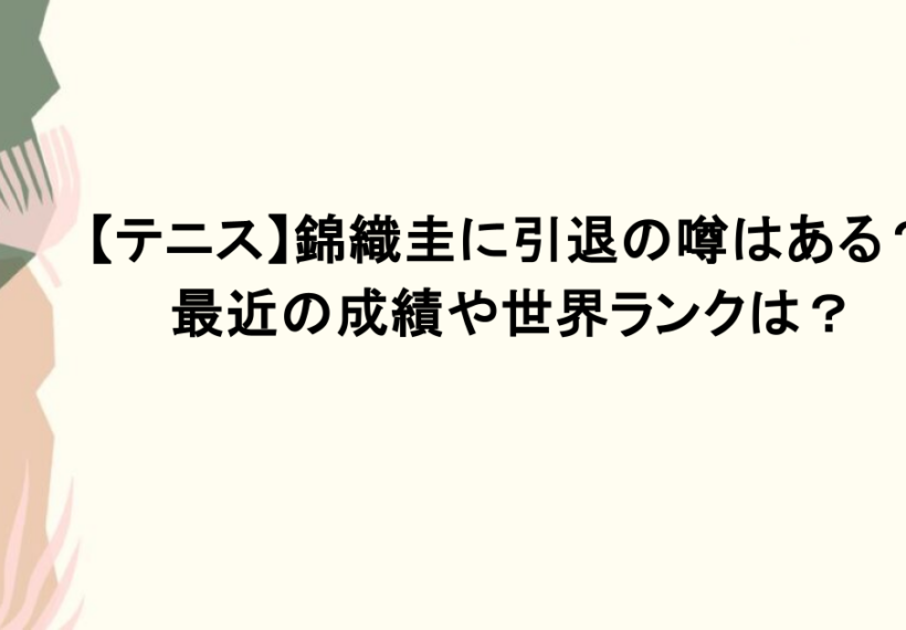 【テニス】錦織圭に引退の噂はある？最近の成績や世界ランクは？