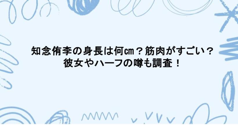 知念侑李の身長は何㎝？筋肉がすごい？彼女やハーフの噂も調査！
