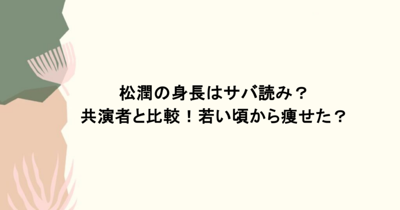 松潤の身長はサバ読み？共演者と比較！若い頃から痩せた？