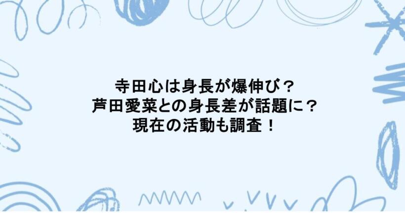 寺田心は身長が爆伸び?芦田愛菜との身長差が話題に?現在の活動も調査!