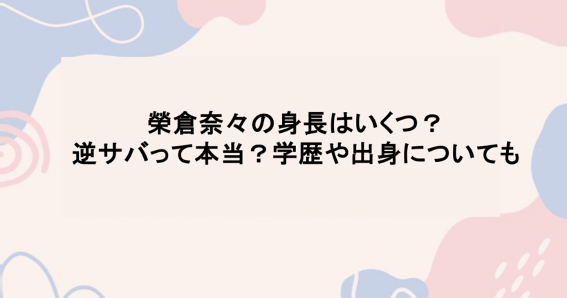 榮倉奈々の身長はいくつ?逆サバって本当?学歴や出身についても