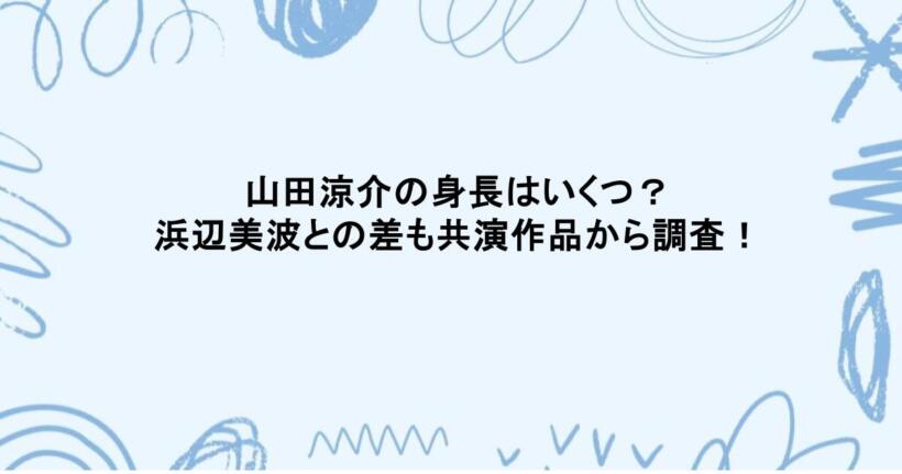 山田涼介の身長はいくつ？浜辺美波との差も共演作品から調査！