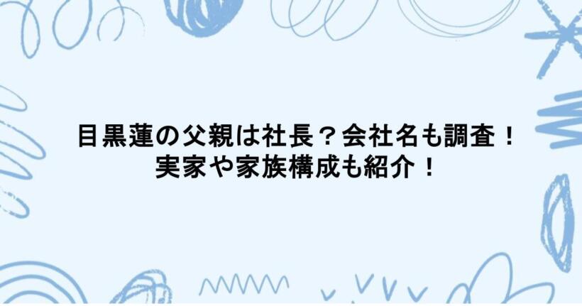 目黒蓮の父親は社長？会社名も調査！実家や家族構成も紹介！