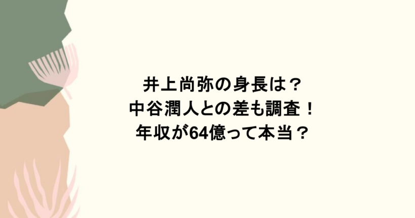 井上尚弥の身長は？中谷潤人との差も調査！年収が64億って本当？