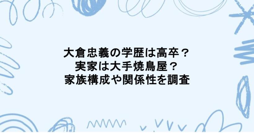 大倉忠義の学歴は高卒？実家は大手焼鳥屋？家族構成や関係性を調査