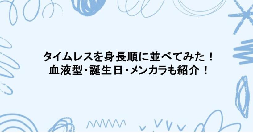 タイムレスを身長順に並べてみた!血液型・誕生日・メンカラも紹介!