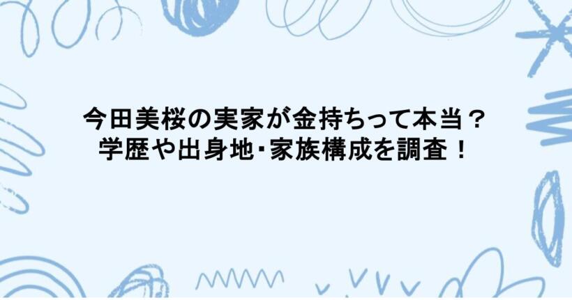 今田美桜の実家が金持ちって本当?学歴や出身地・家族構成を調査!