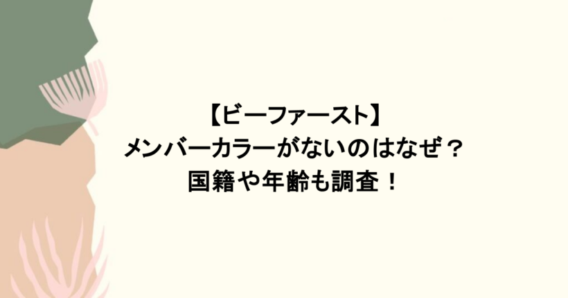 【ビーファースト】メンバーカラーがないのはなぜ？国籍や年齢も調査！